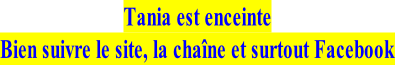Tania est enceinte Bien suivre le site, la chaîne et surtout Facebook