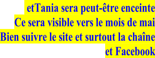 etTania sera peut-être enceinte Ce sera visible vers le mois de mai Bien suivre le site et surtout la chaîne et Facebook